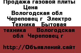 Продажа газовой плиты › Цена ­ 5 000 - Вологодская обл., Череповец г. Электро-Техника » Бытовая техника   . Вологодская обл.,Череповец г.